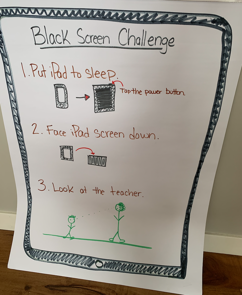 Hand-drawn poster of Black Screen Challenge. 
1. Put iPad to sleep (tap the power button) 
2. Face iPad screen down.
3. Look at the Teacher